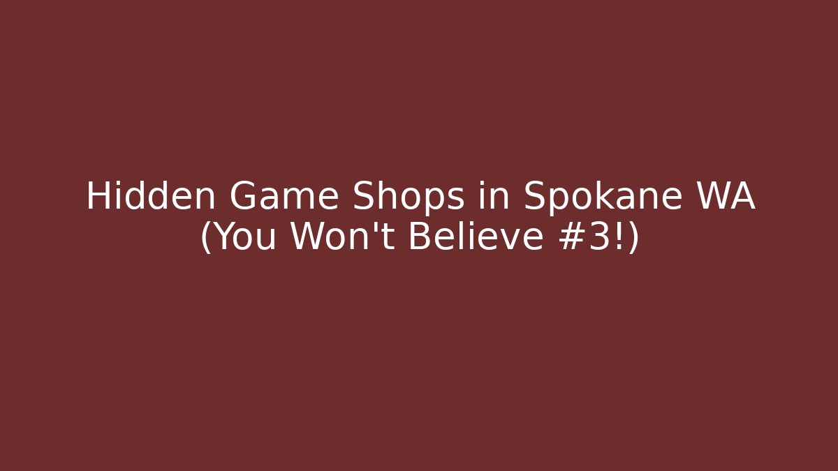 Hidden Game Shops in Spokane WA (You Won't Believe #3!)