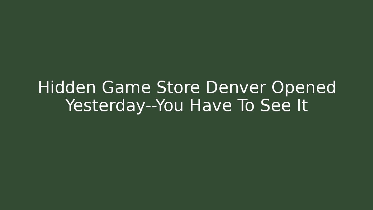 Hidden Game Store Denver Opened Yesterday—You Have To See It