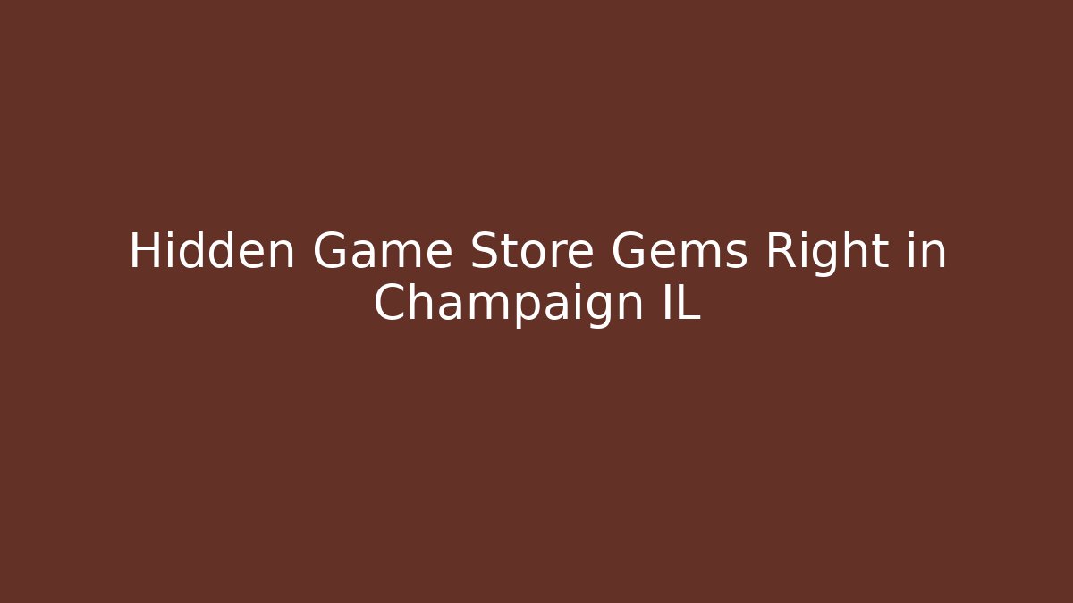 Hidden Game Store Gems Right in Champaign IL