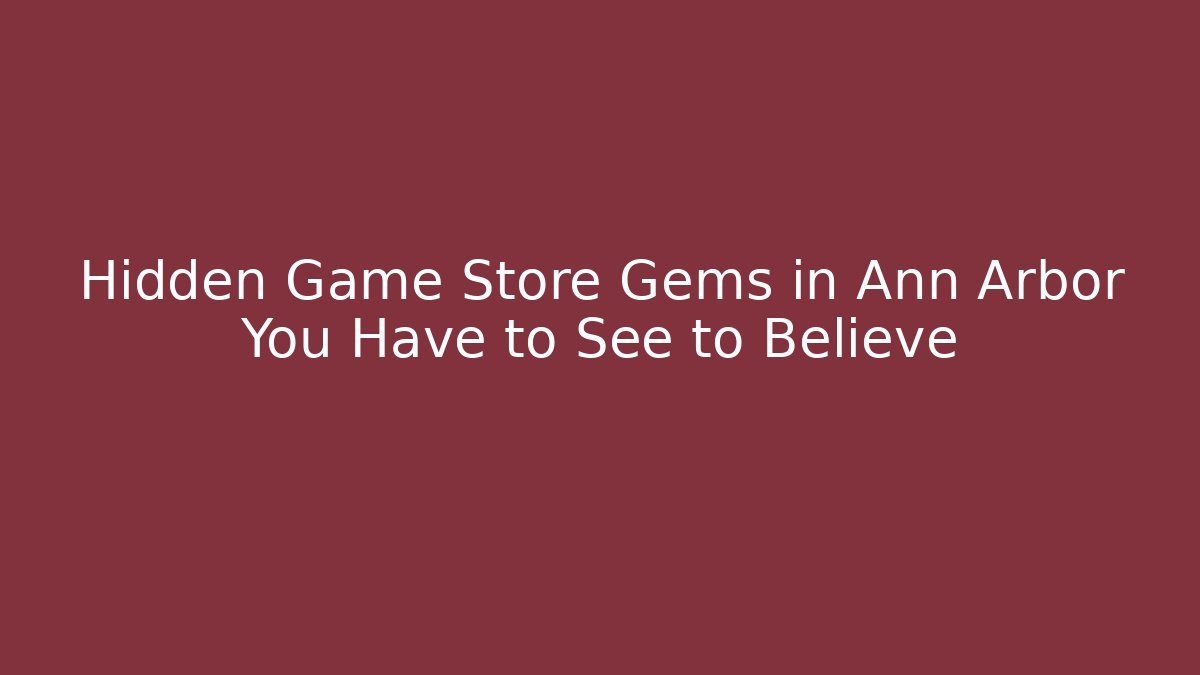 Hidden Game Store Gems in Ann Arbor You Have to See to Believe
