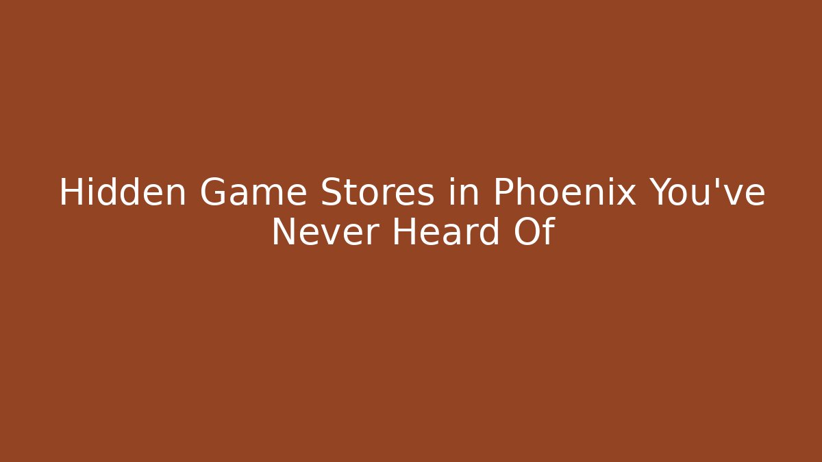 Hidden Game Stores in Phoenix You've Never Heard Of