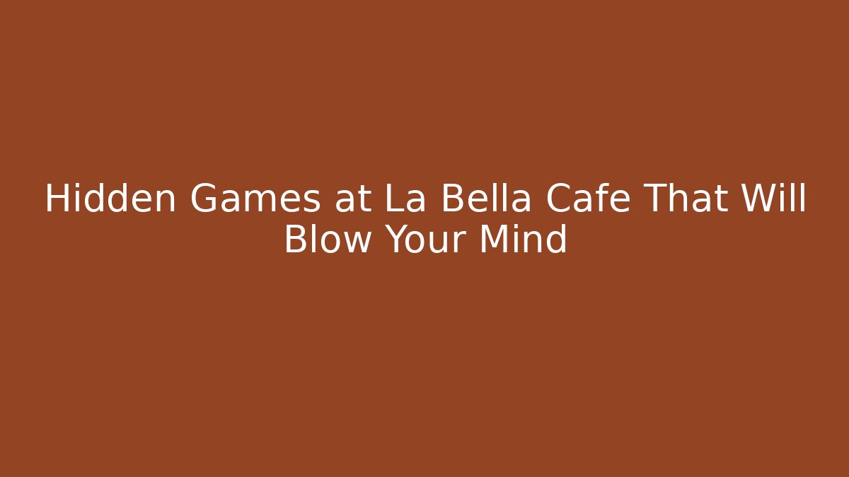 Hidden Games at La Bella Cafe That Will Blow Your Mind