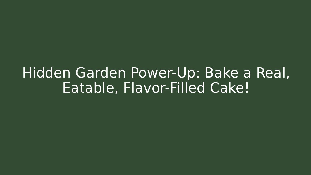 Hidden Garden Power-Up: Bake a Real, Eatable, Flavor-Filled Cake!