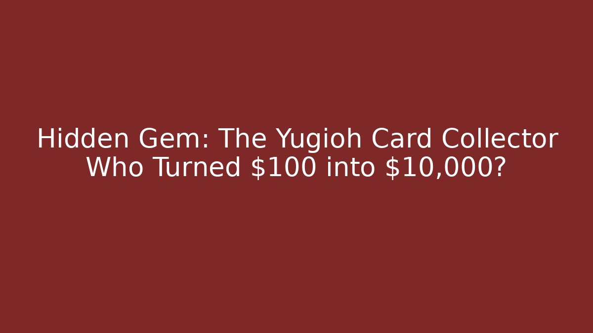 Hidden Gem: The Yugioh Card Collector Who Turned $100 into $10,000?