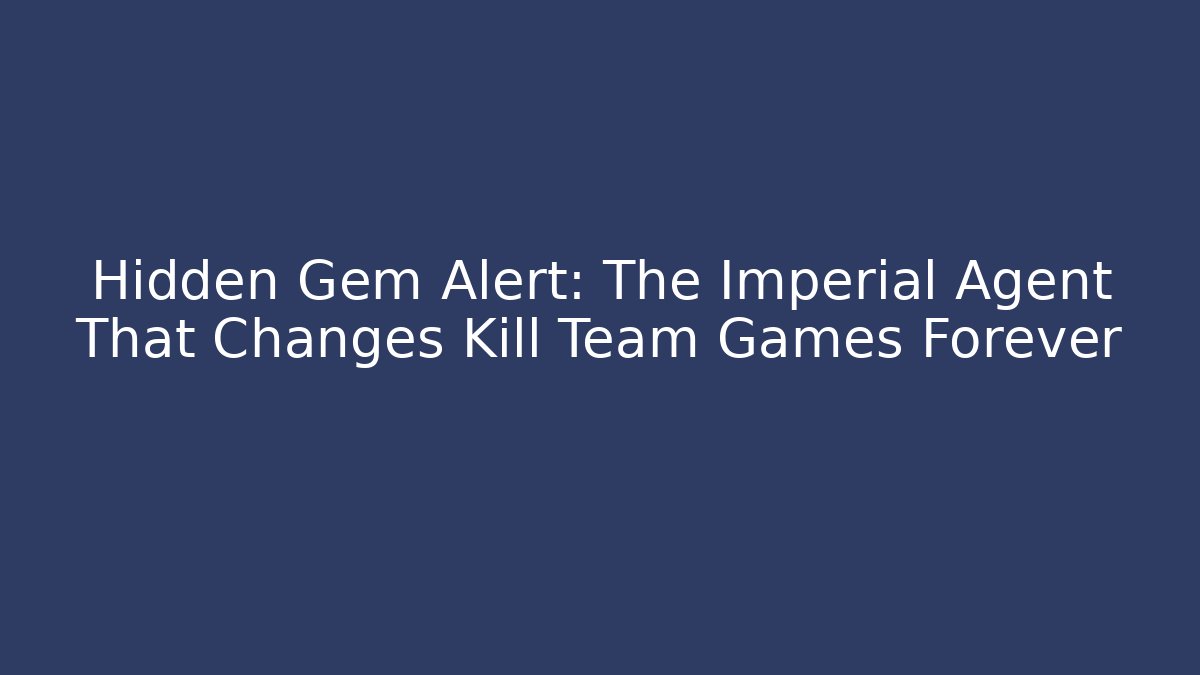 Hidden Gem Alert: The Imperial Agent That Changes Kill Team Games Forever - Create More Assets