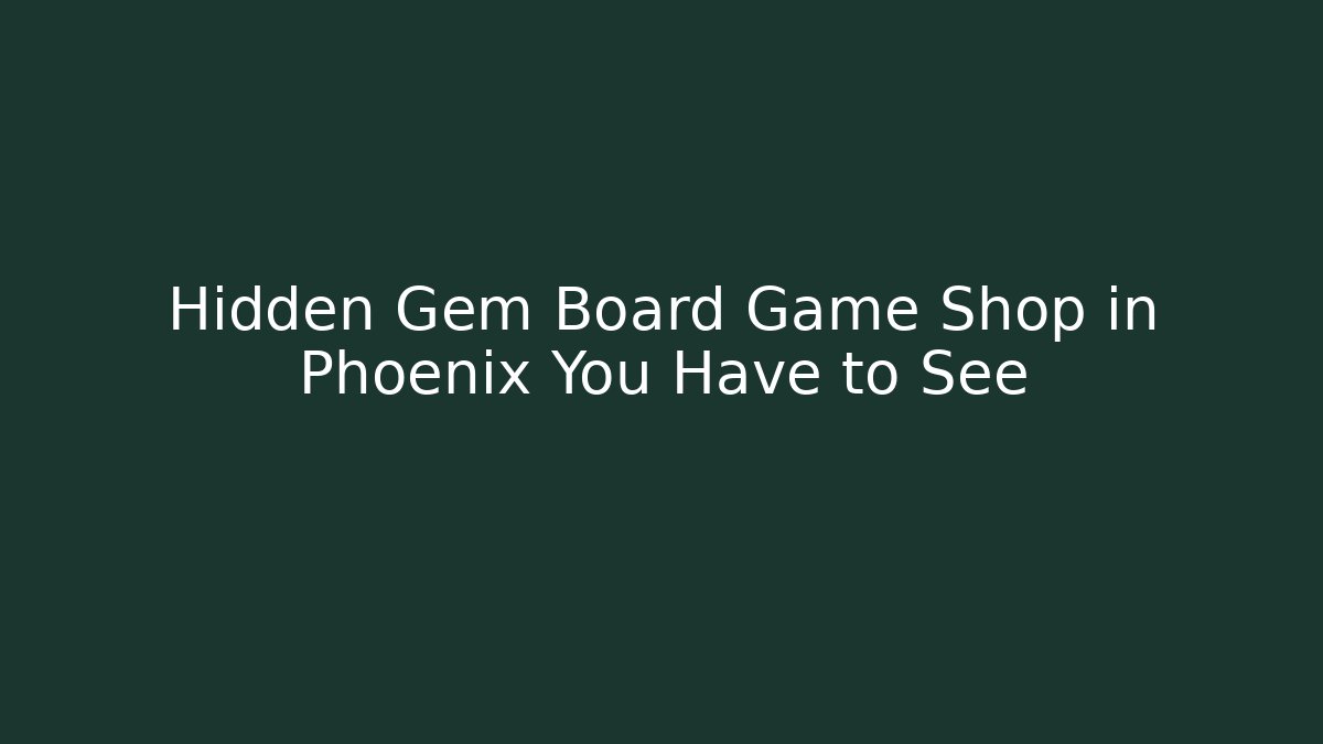 Hidden Gem Board Game Shop in Phoenix You Have to See