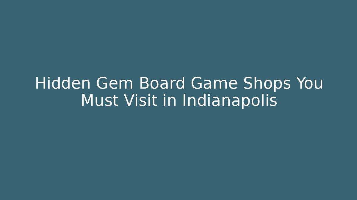 Hidden Gem Board Game Shops You Must Visit in Indianapolis