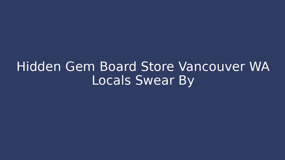 Hidden Gem Board Store Vancouver WA Locals Swear By