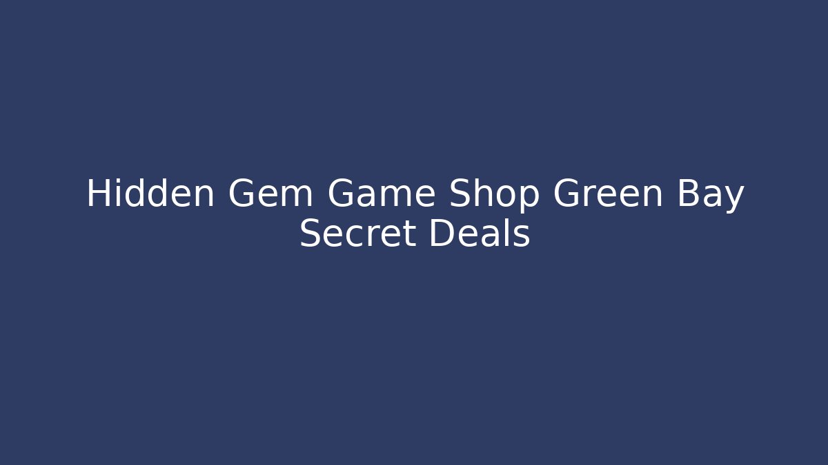 Hidden Gem Game Shop Green Bay Secret Deals