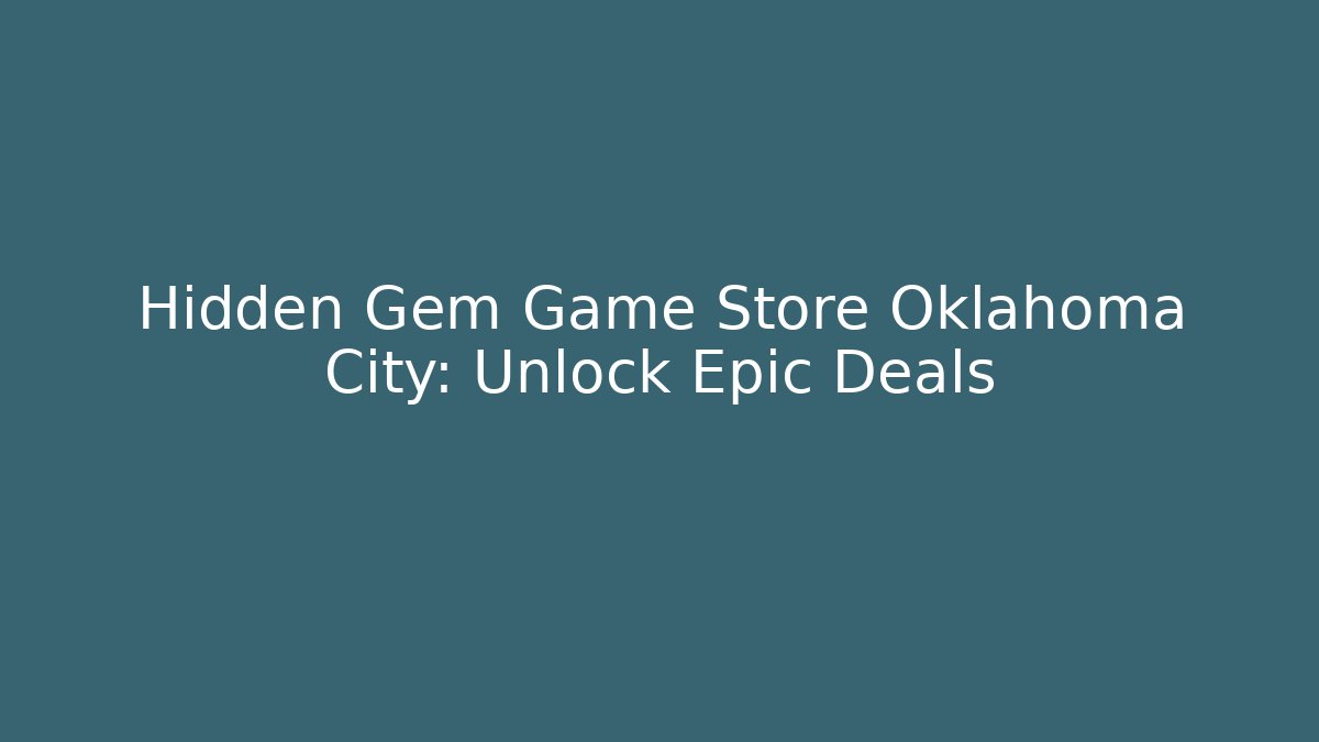 Hidden Gem Game Store Oklahoma City: Unlock Epic Deals