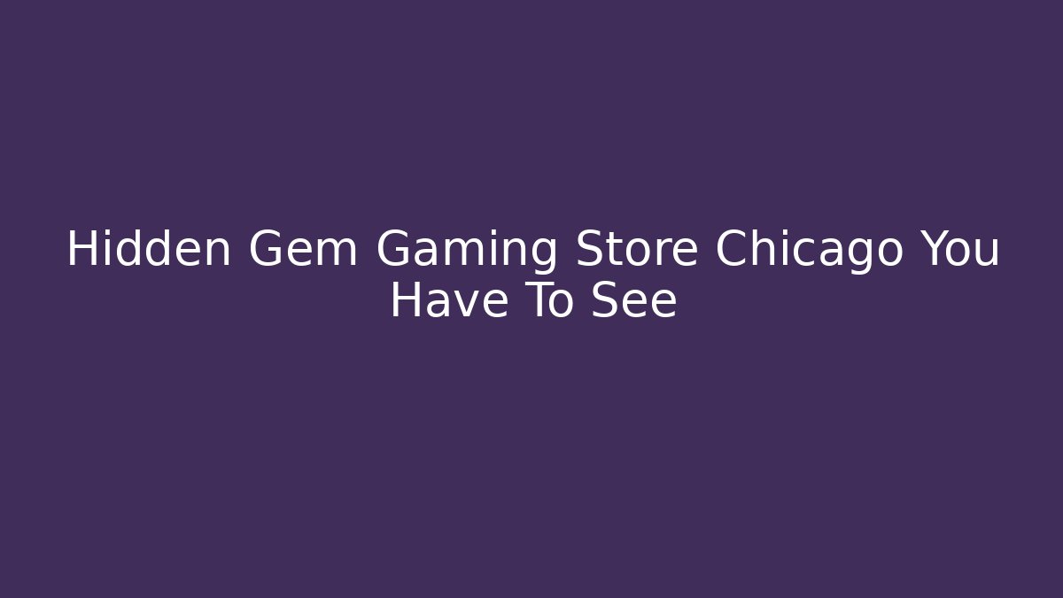Hidden Gem Gaming Store Chicago You Have To See