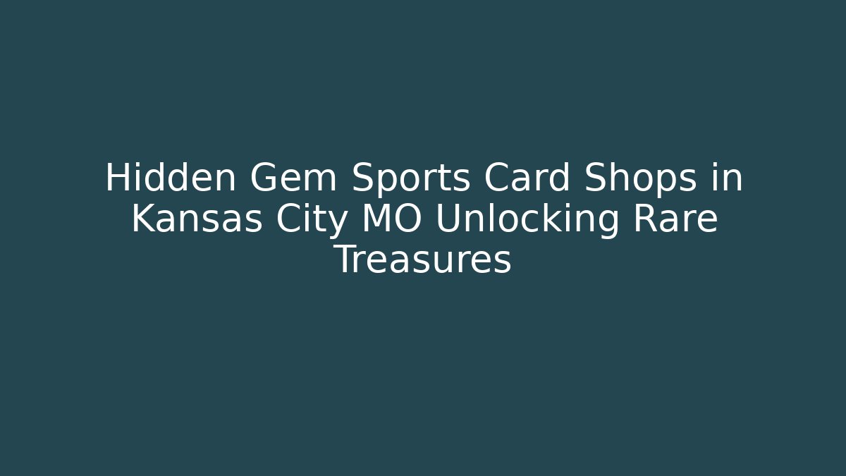 Hidden Gem Sports Card Shops in Kansas City MO Unlocking Rare Treasures