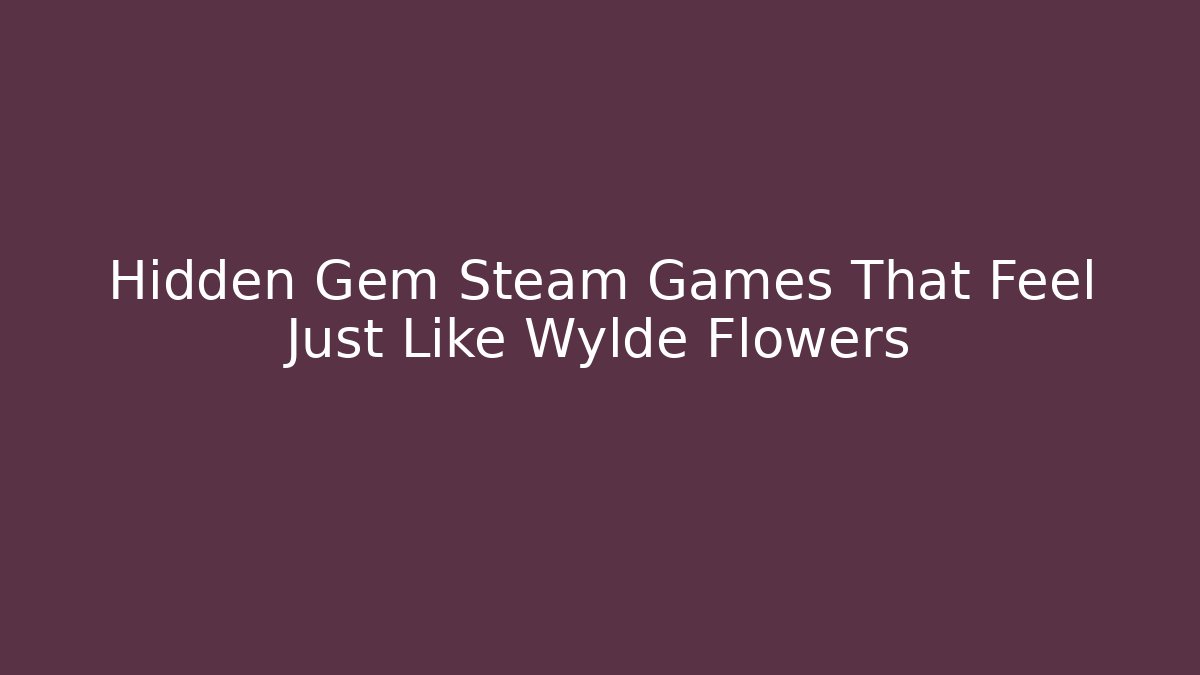 Hidden Gem Steam Games That Feel Just Like Wylde Flowers