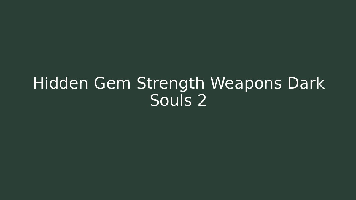 Hidden Gem Strength Weapons Dark Souls 2