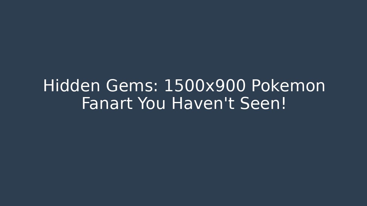 Hidden Gems: 1500x900 Pokemon Fanart You Haven't Seen!