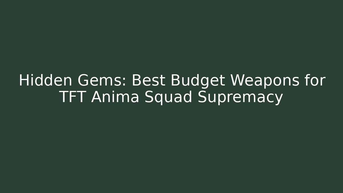 Hidden Gems: Best Budget Weapons for TFT Anima Squad Supremacy