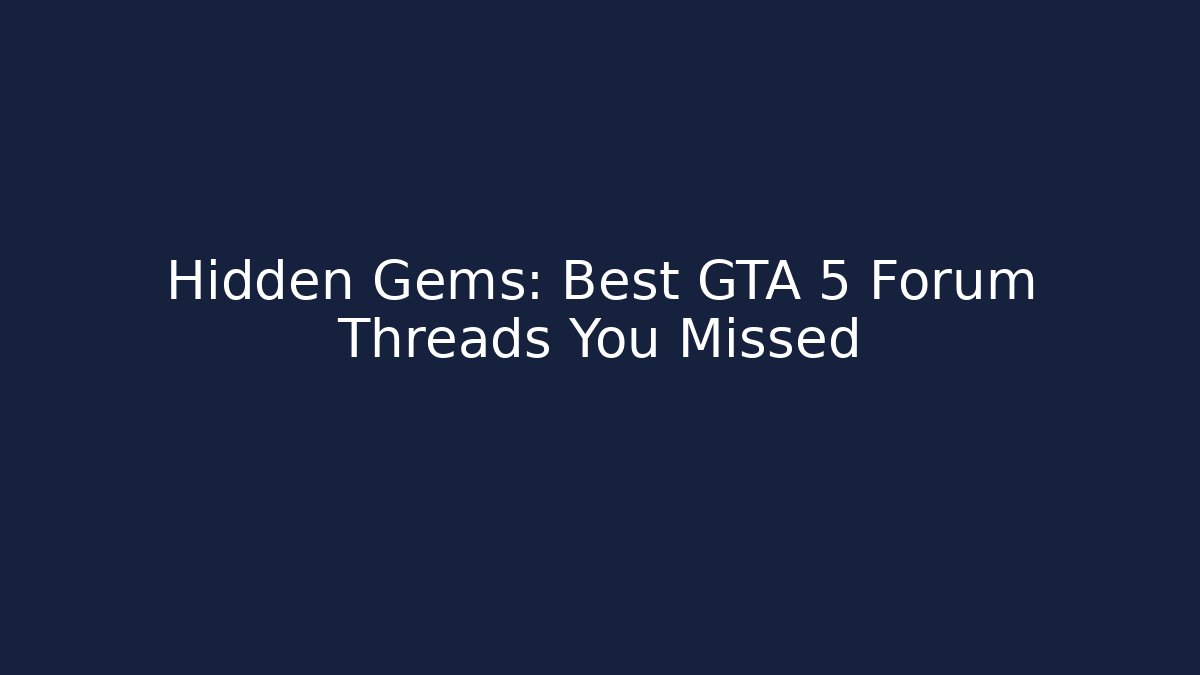 Hidden Gems: Best GTA 5 Forum Threads You Missed