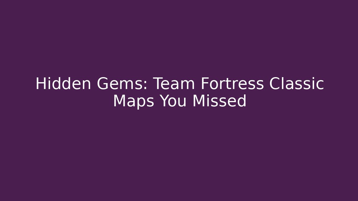 Hidden Gems: Team Fortress Classic Maps You Missed