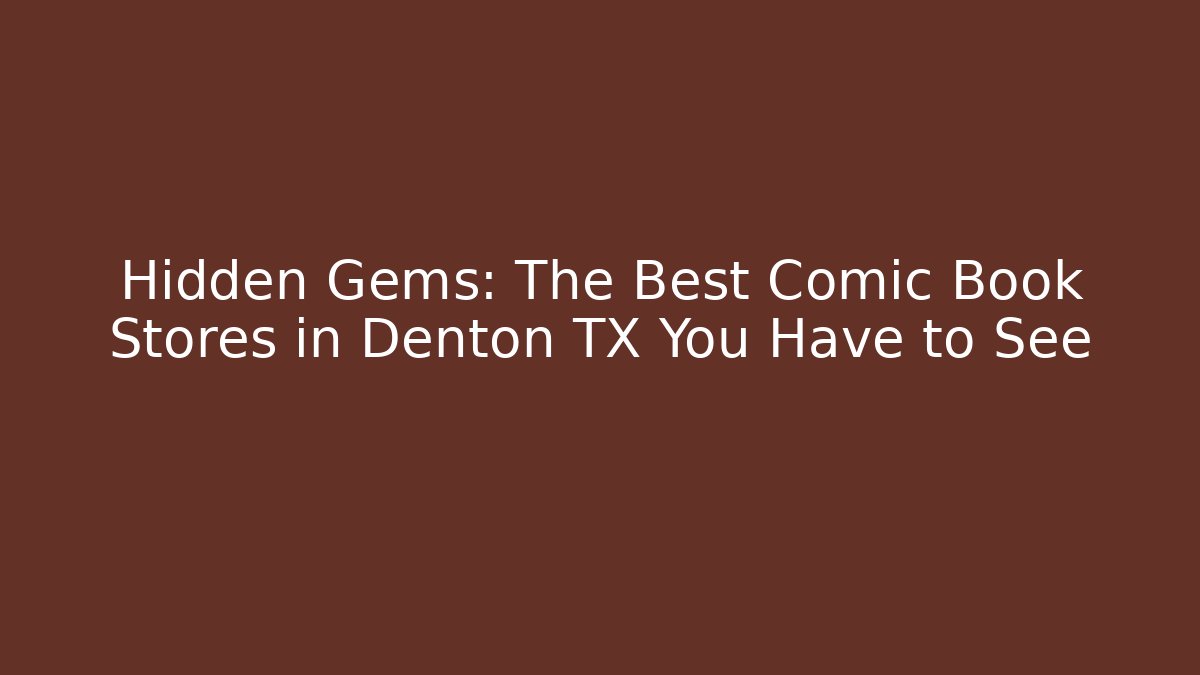 Hidden Gems: The Best Comic Book Stores in Denton TX You Have to See