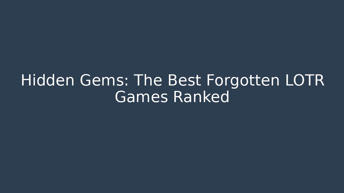 Hidden Gems: The Best Forgotten LOTR Games Ranked