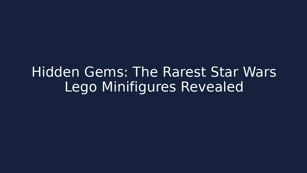 Hidden Gems: The Rarest Star Wars Lego Minifigures Revealed