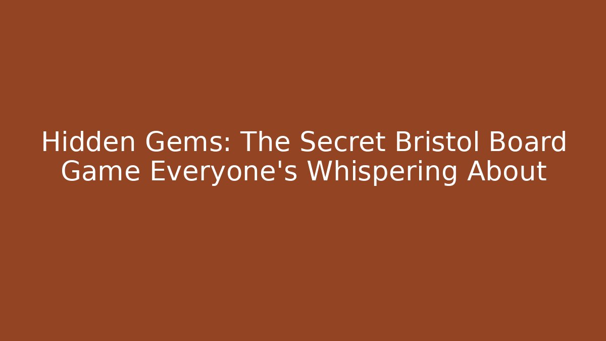 Hidden Gems: The Secret Bristol Board Game Everyone's Whispering About