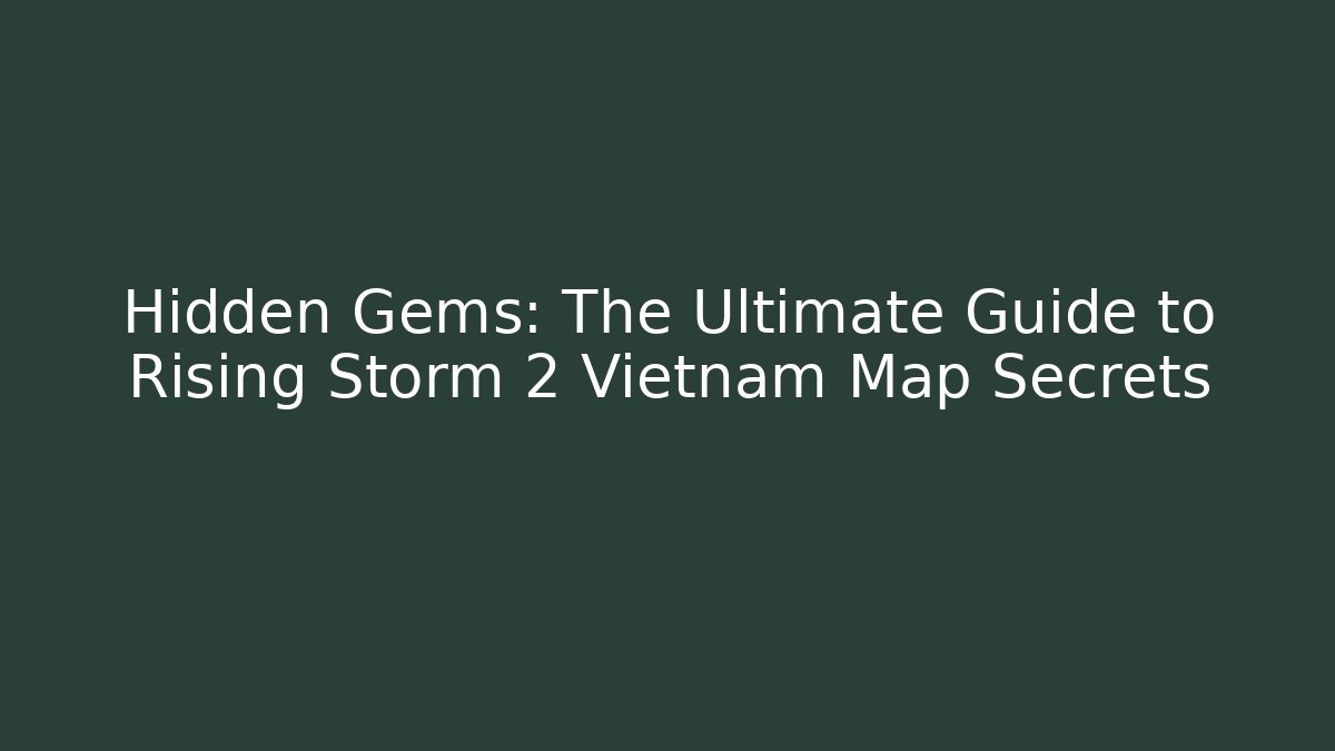 Hidden Gems: The Ultimate Guide to Rising Storm 2 Vietnam Map Secrets