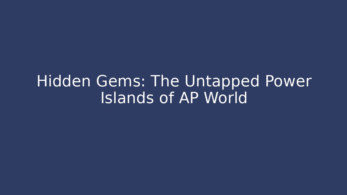 Hidden Gems: The Untapped Power Islands of AP World
