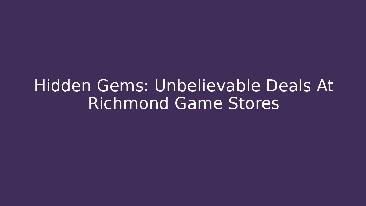 Hidden Gems: Unbelievable Deals At Richmond Game Stores