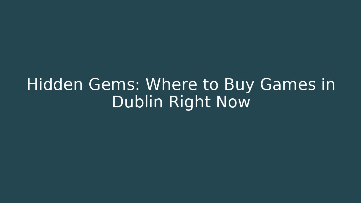 Hidden Gems: Where to Buy Games in Dublin Right Now