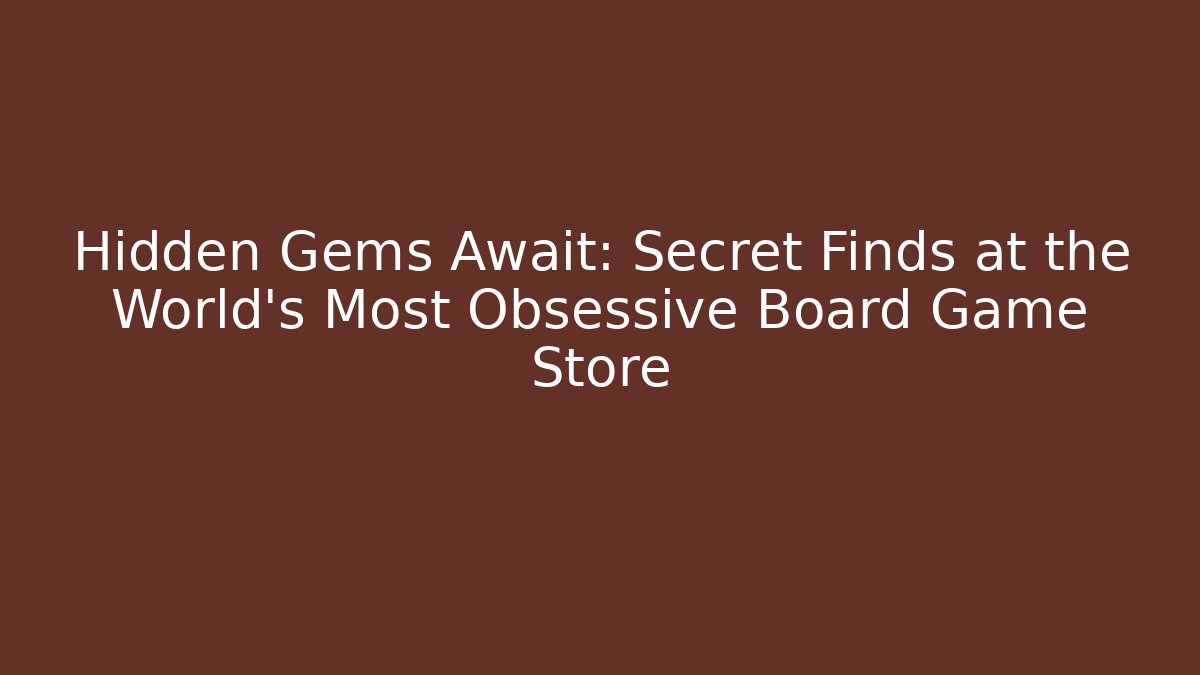 Hidden Gems Await: Secret Finds at the World’s Most Obsessive Board Game Store