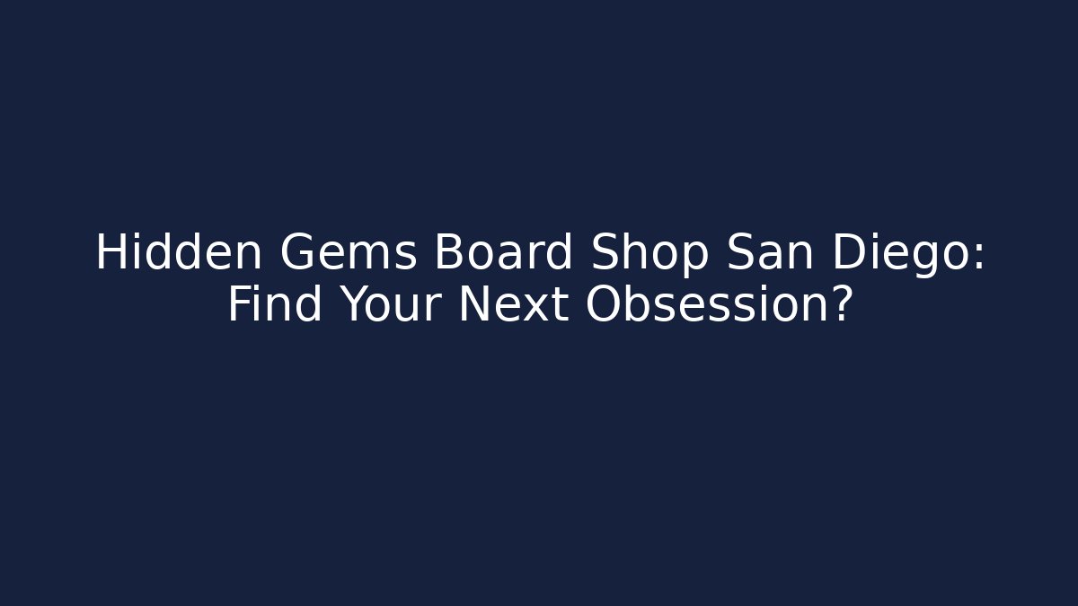 Hidden Gems Board Shop San Diego: Find Your Next Obsession?