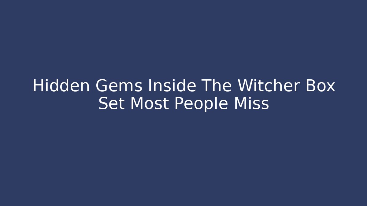 Hidden Gems Inside The Witcher Box Set Most People Miss