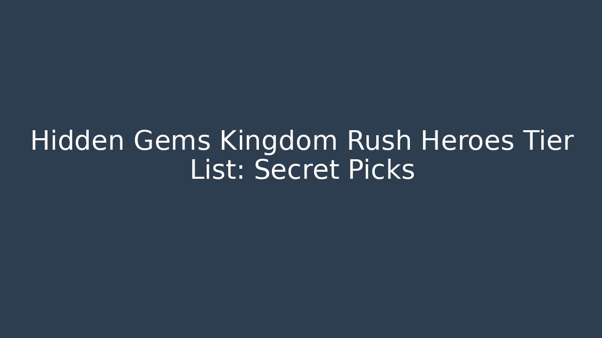 Hidden Gems Kingdom Rush Heroes Tier List: Secret Picks