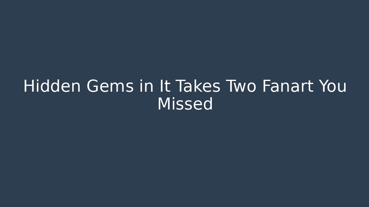 Hidden Gems in It Takes Two Fanart You Missed
