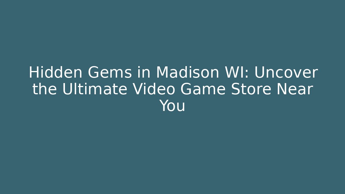 Hidden Gems in Madison WI: Uncover the Ultimate Video Game Store Near You