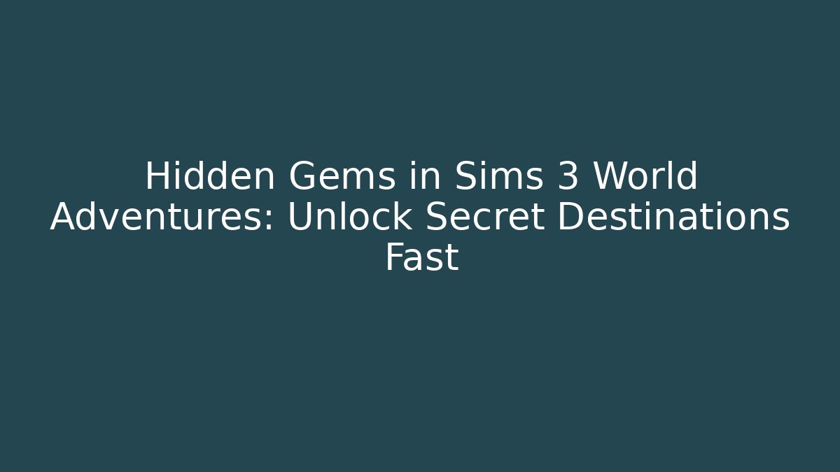 Hidden Gems in Sims 3 World Adventures: Unlock Secret Destinations Fast