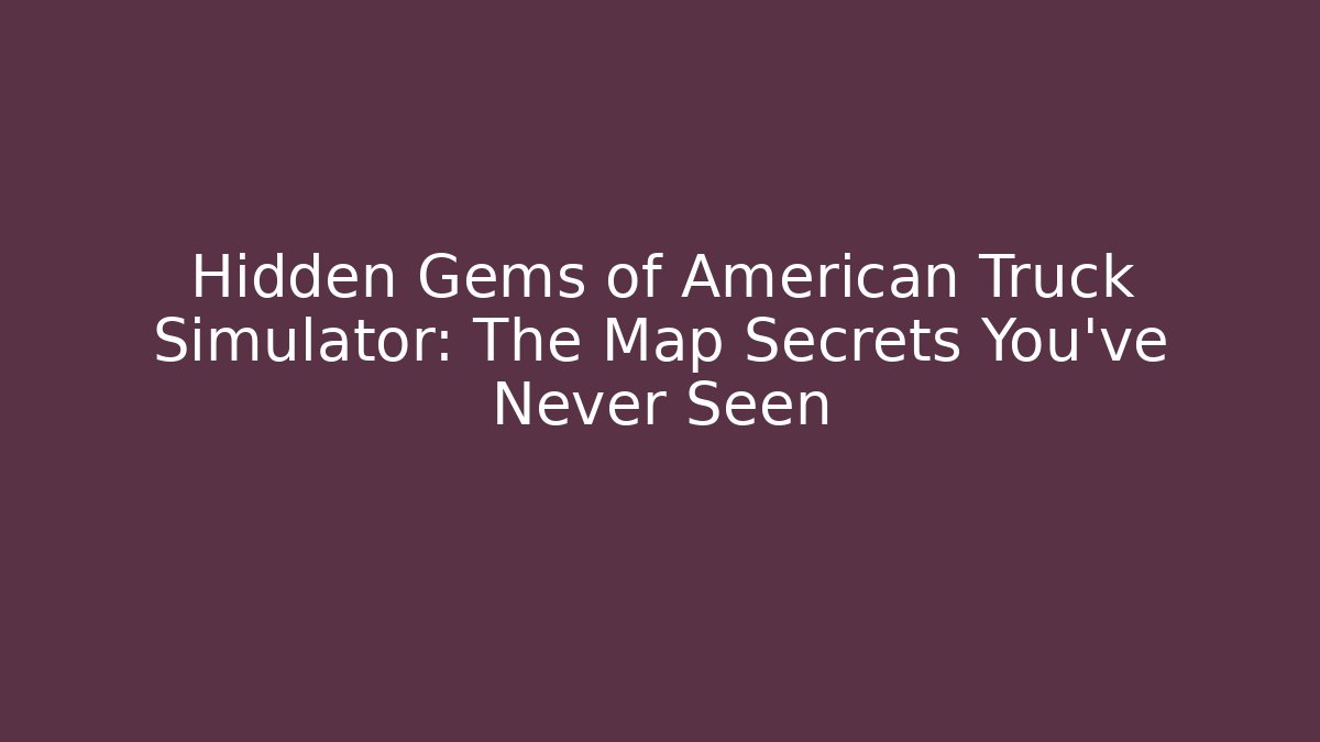 Hidden Gems of American Truck Simulator: The Map Secrets You’ve Never Seen