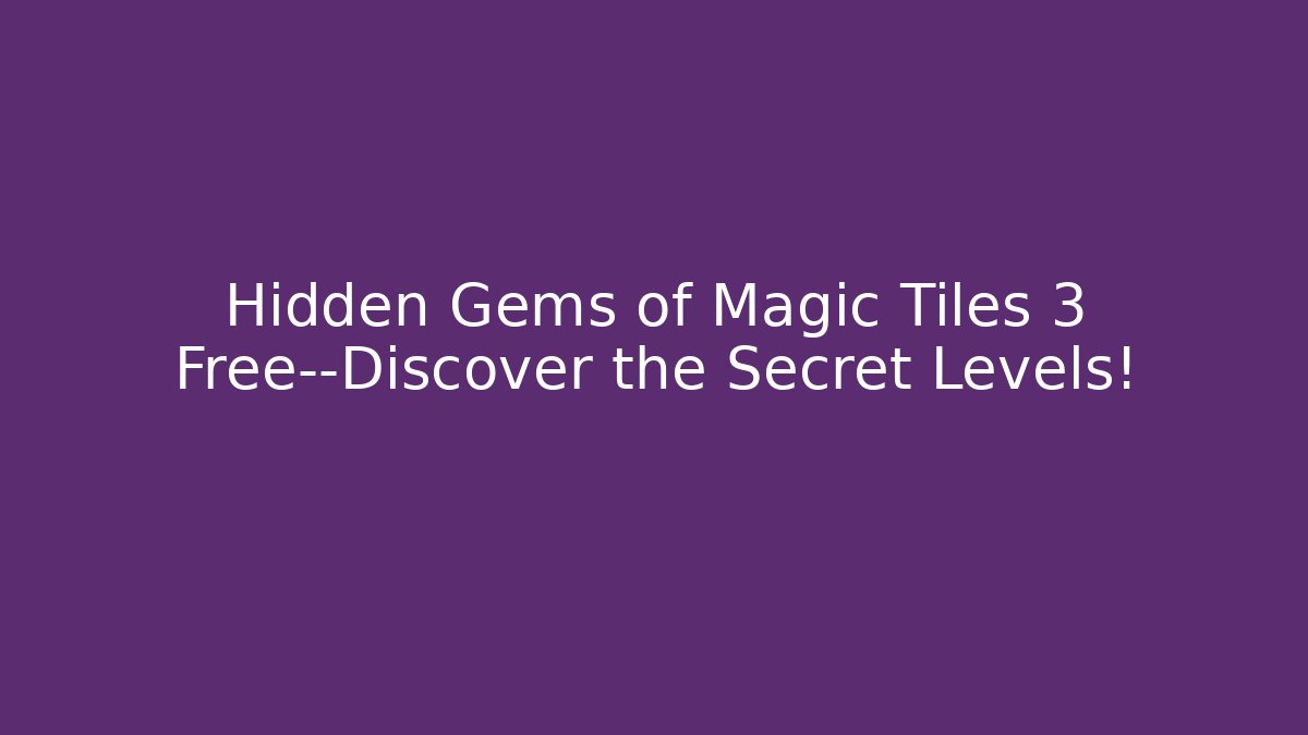 Hidden Gems of Magic Tiles 3 Free—Discover the Secret Levels!