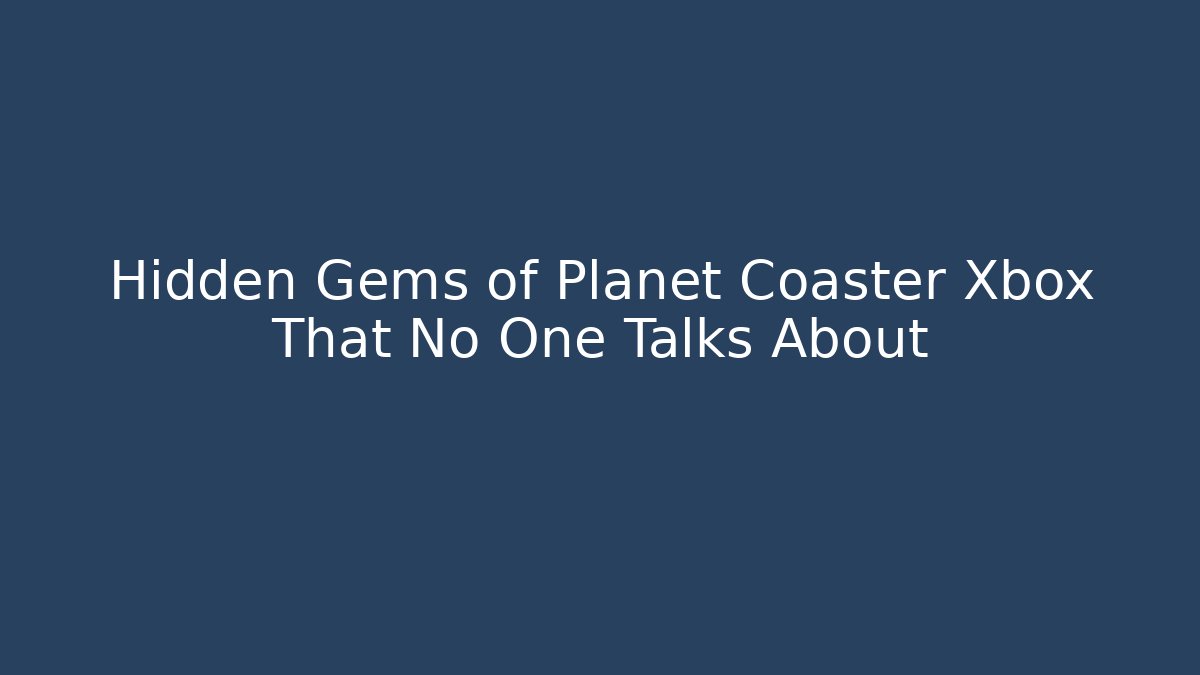 Hidden Gems of Planet Coaster Xbox That No One Talks About