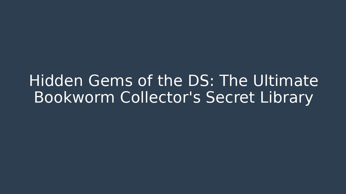 Hidden Gems of the DS: The Ultimate Bookworm Collector’s Secret Library