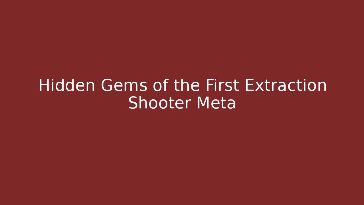 Hidden Gems of the First Extraction Shooter Meta