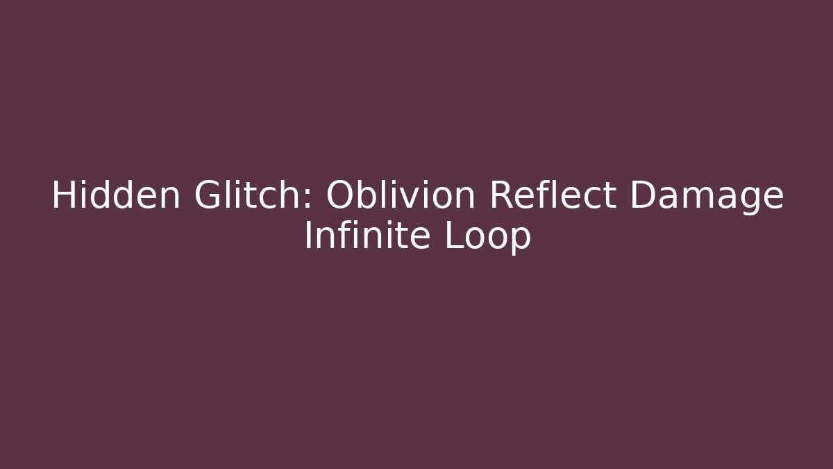Hidden Glitch: Oblivion Reflect Damage Infinite Loop