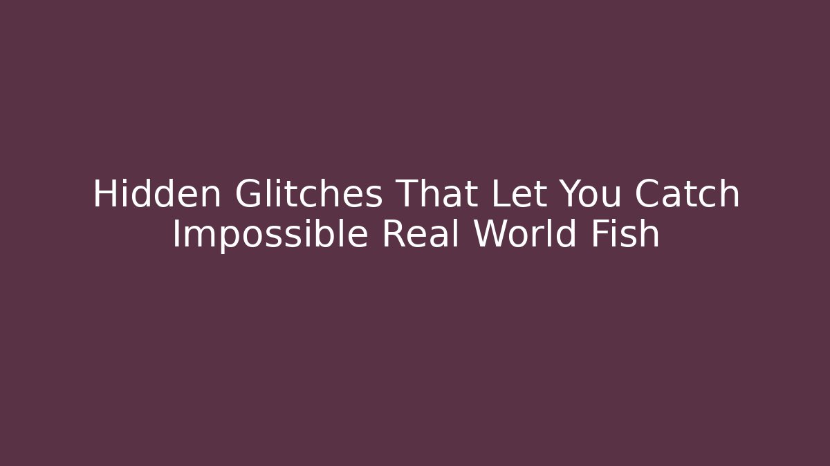 Hidden Glitches That Let You Catch Impossible Real World Fish