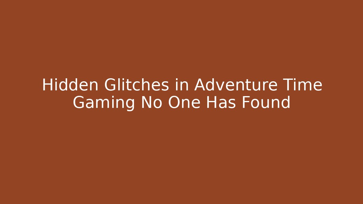 Hidden Glitches in Adventure Time Gaming No One Has Found