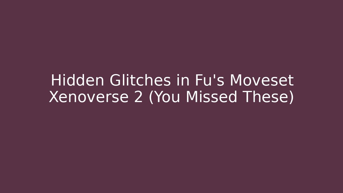 Hidden Glitches in Fu's Moveset Xenoverse 2 (You Missed These)