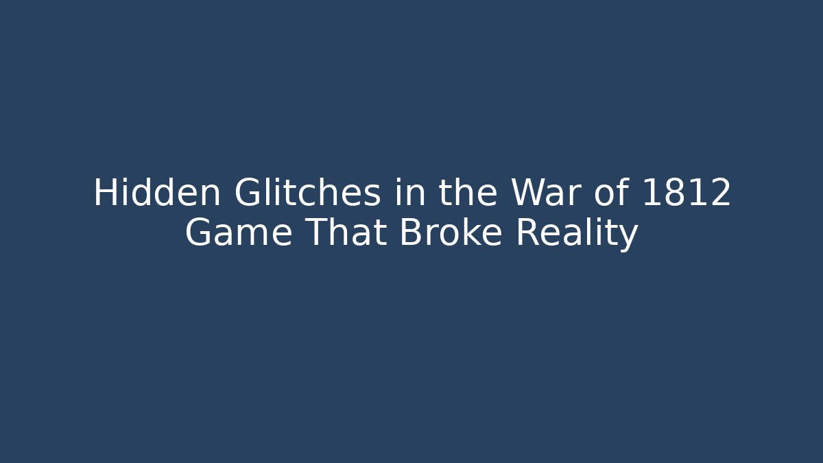 Hidden Glitches in the War of 1812 Game That Broke Reality