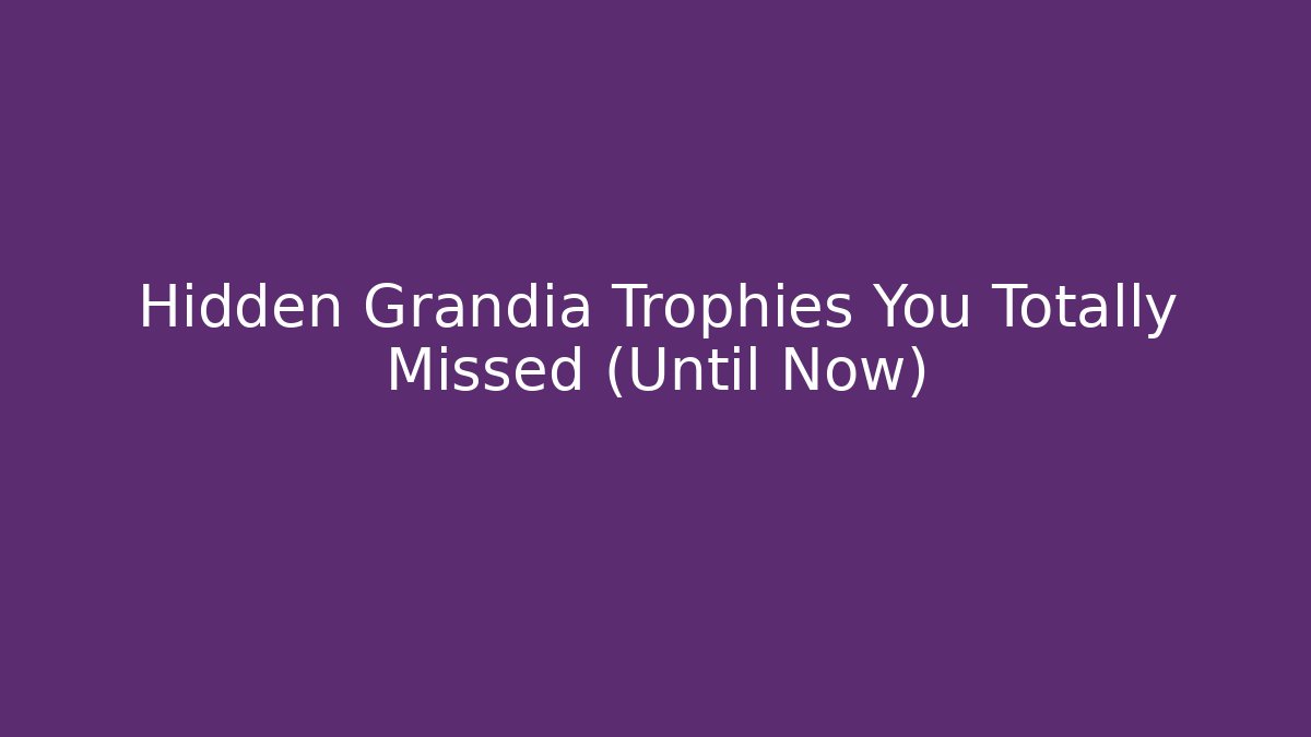 Hidden Grandia Trophies You Totally Missed (Until Now)