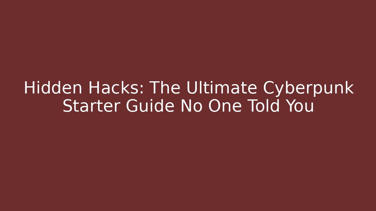 Hidden Hacks: The Ultimate Cyberpunk Starter Guide No One Told You