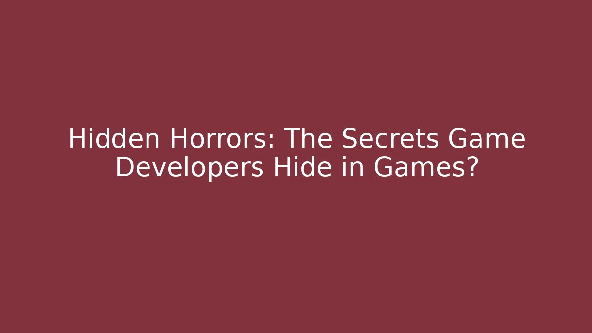 Hidden Horrors: The Secrets Game Developers Hide in Games?